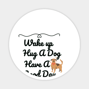 Wake up Hug A Dog Have A Good Day  - Funny Dog Quote Magnet